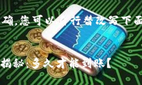 为了确保更加严谨和准确,您可以自行替改写下面的内容,特别是在方面。
Tokenim 2.0转币时间揭秘:多久才能到账?