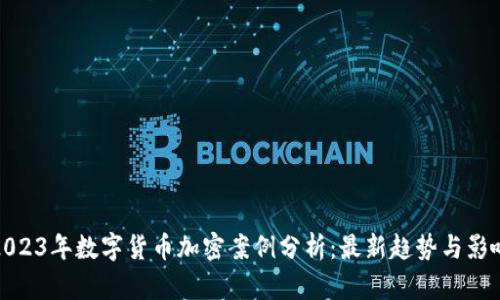 2023年数字货币加密案例分析：最新趋势与影响