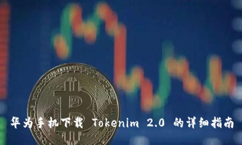 华为手机下载 Tokenim 2.0 的详细指南