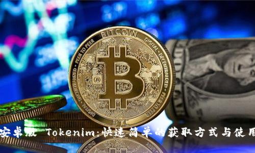 下载安卓版 Tokenim：快速简单的获取方式与使用指南