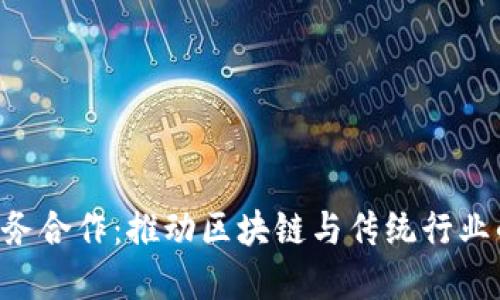 Tokenim商务合作：推动区块链与传统行业的深度融合