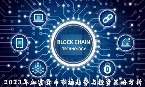 
2023年加密货币市场趋势与投资策略分析