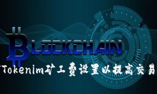 如何Tokenim矿工费设置以提高交易效率