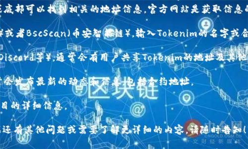 要获得Tokenim的地址，通常可以通过以下几种方式：

1. **官方网站**：访问Tokenim的官方网站，通常在网站的导航栏或底部可以找到相关的地址信息。官方网站是获取信息的最可靠途径。

2. **区块链浏览器**：使用区块链浏览器，例如Etherscan（以太坊）或者BscScan（币安智能链），输入Tokenim的名字或合约地址，可以找到Tokenim的相关信息，包括合约地址、交易记录等。

3. **社区和论坛**：访问Crypto相关的社区（如Reddit、Telegram、Discord等），通常会有用户共享Tokenim的地址及其他相关信息。

4. **社交媒体**：关注Tokenim的官方社交媒体账号，这些平台通常会发布最新的动态和信息，包括合约地址。

5. **技术白皮书**：Tokenim的白皮书中也可能列出合约地址及项目的详细信息。

确保您访问的是官方和可信赖的资源，以避免获取到虚假信息。如果还有其他问题或需要了解更详细的内容，请随时告知！