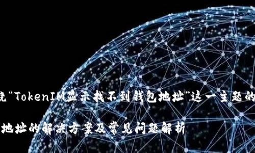 在这里，为您提供一个围绕“TokenIM显示找不到钱包地址”这一主题的、相关关键词和内容大纲。

TokenIM显示找不到钱包地址的解决方案及常见问题解析