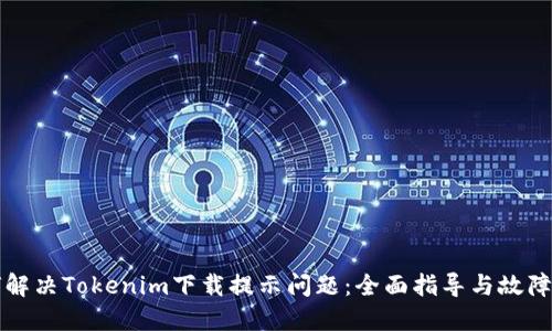 如何解决Tokenim下载提示问题：全面指导与故障排查