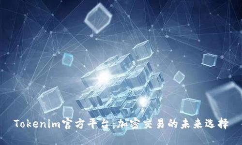 Tokenim官方平台：加密交易的未来选择