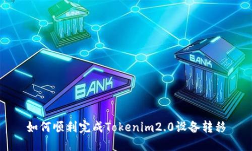 如何顺利完成Tokenim2.0设备转移