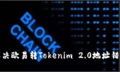 如何解决欧易转Tokenim 2.0地址错误问题